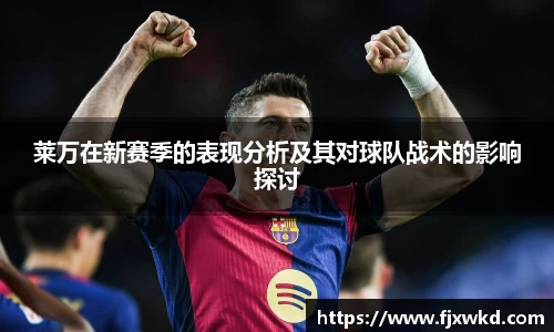 莱万在新赛季的表现分析及其对球队战术的影响探讨