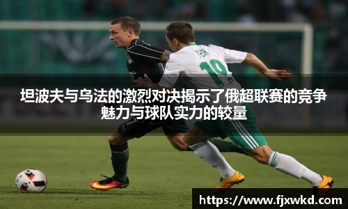 坦波夫与乌法的激烈对决揭示了俄超联赛的竞争魅力与球队实力的较量