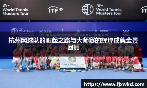 杭州网球队的崛起之路与大师赛的辉煌成就全景回顾