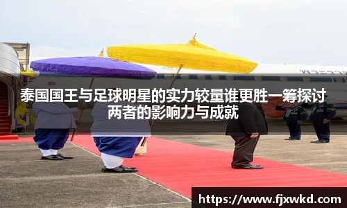 泰国国王与足球明星的实力较量谁更胜一筹探讨两者的影响力与成就