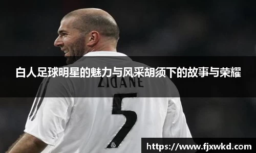 白人足球明星的魅力与风采胡须下的故事与荣耀