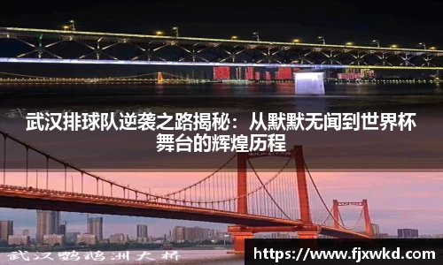武汉排球队逆袭之路揭秘：从默默无闻到世界杯舞台的辉煌历程